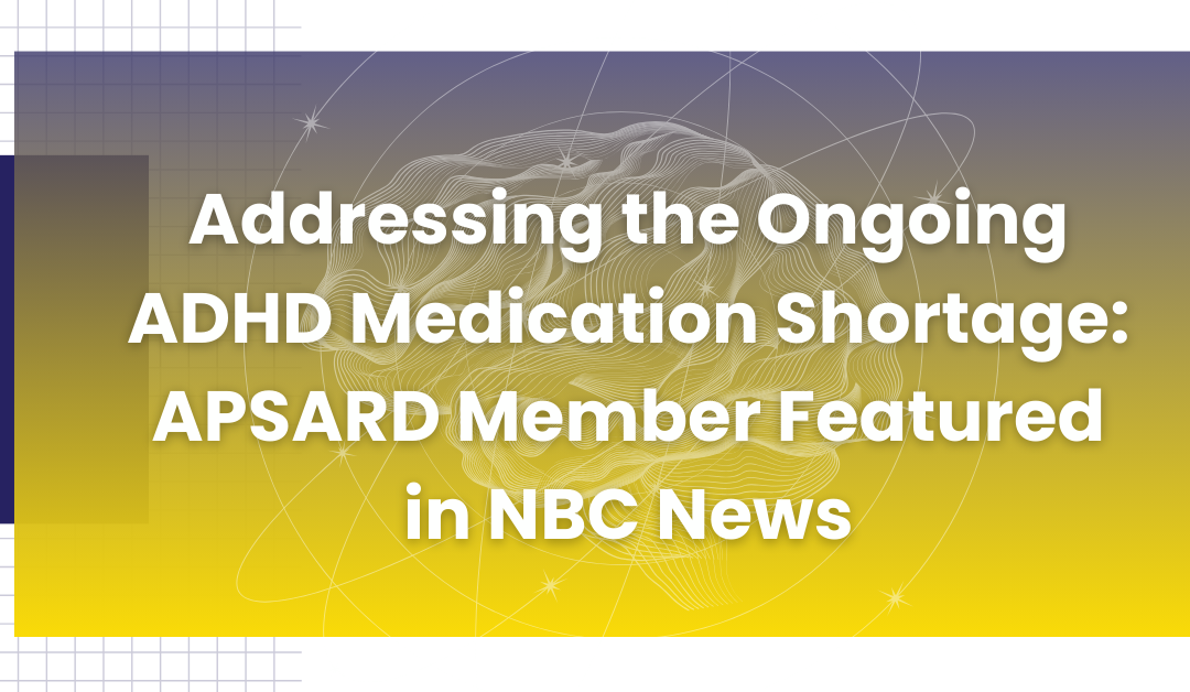 Addressing the Ongoing ADHD Medication Shortage: APSARD Member Featured in NBC News
