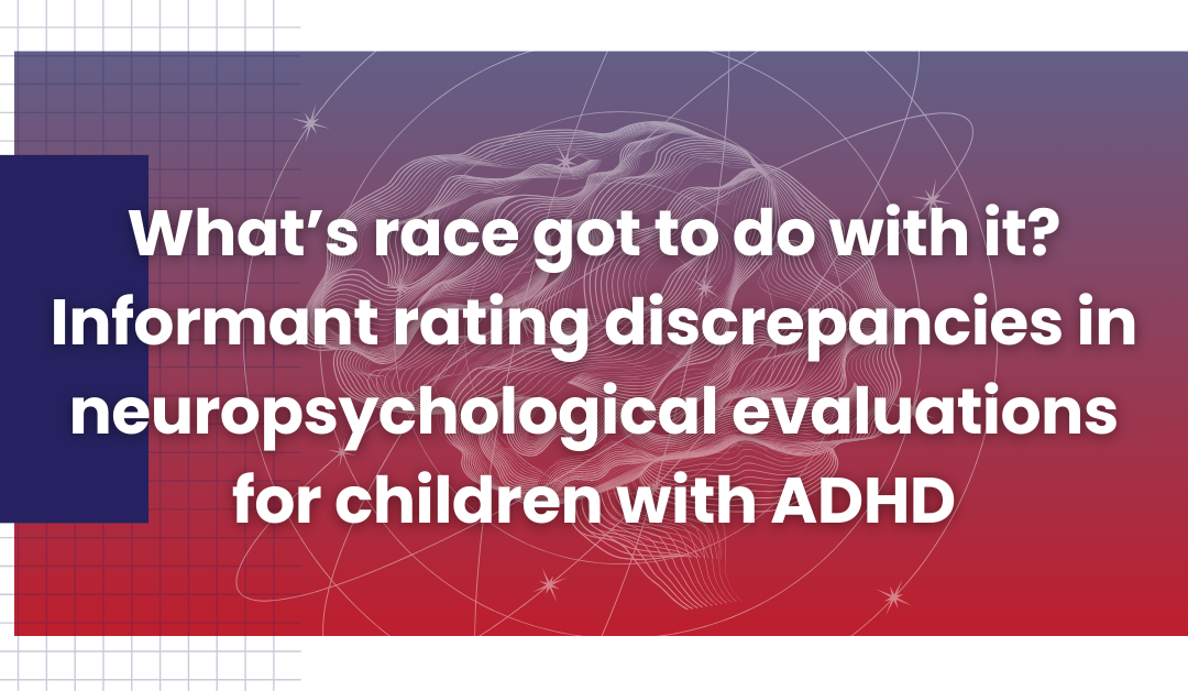 What’s race got to do with it? Informant Rating Discrepancies in neuropsychological evaluations for children with ADHD