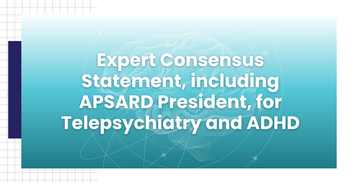 APSARD Blog Post: Expert Consensus Statement, including APSARD President, for Telepsychiatry and ADHD