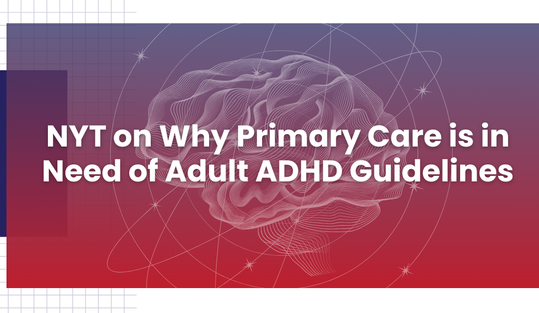 NYT on Why Primary Care is in Need of Adult ADHD Guidelines