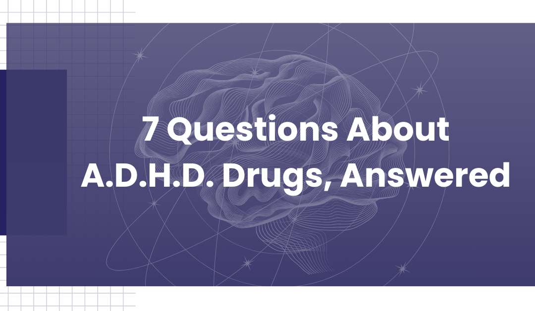 7 Questions about A.D.H.D. Drugs, Answered