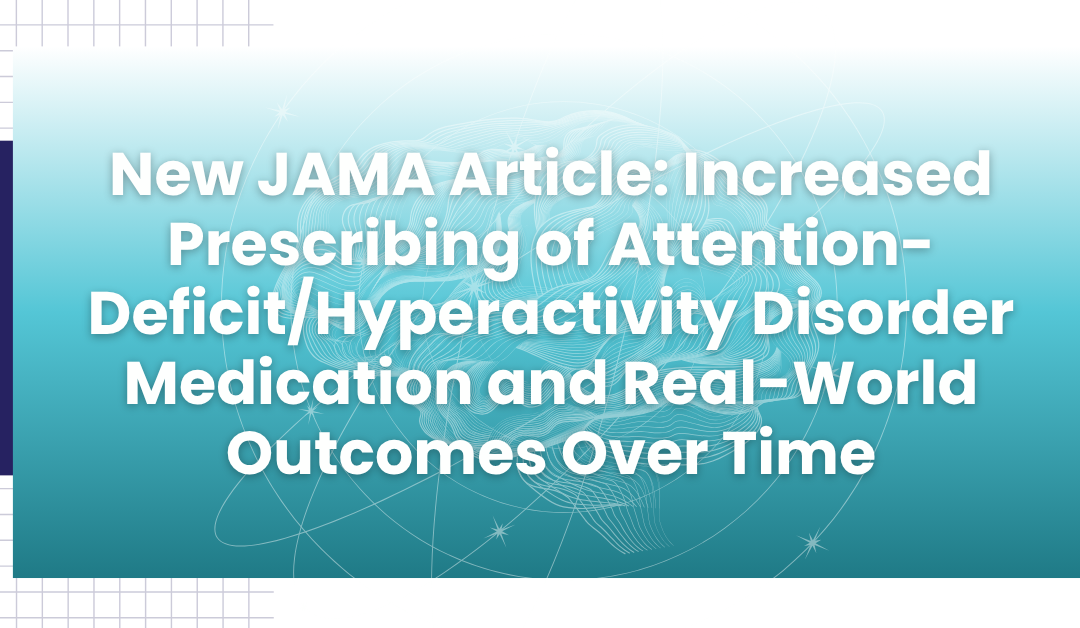 New JAMA Article: Increased Prescribing of Attention-Deficit/Hyperactivity Disorder Medication and Real-World Outcomes Over Time