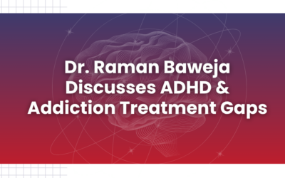 Dr. Raman Baweja Discusses ADHD & Addiction Treatment Gaps
