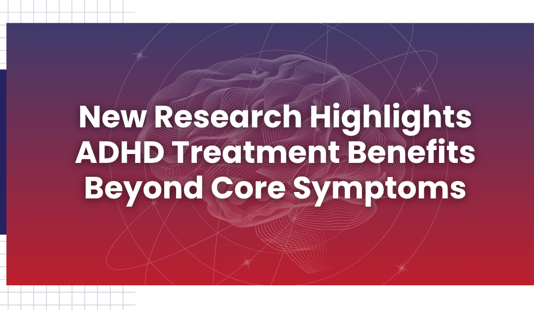New Research Highlights ADHD Treatment Benefits Beyond Core Symptoms
